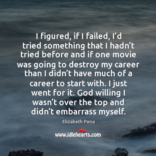 I figured, if I failed, I’d tried something that I hadn’t tried before and Elizabeth Pena Picture Quote