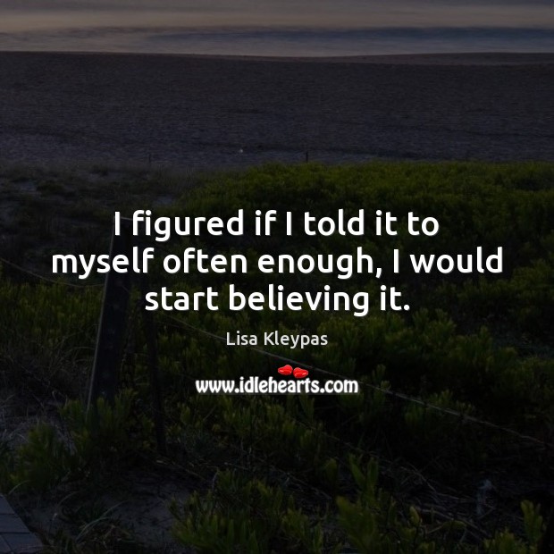 I figured if I told it to myself often enough, I would start believing it. Lisa Kleypas Picture Quote