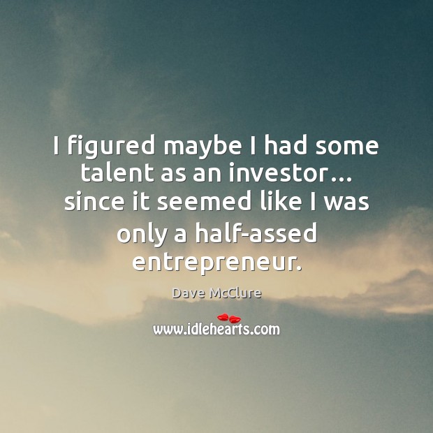 I figured maybe I had some talent as an investor… since it Dave McClure Picture Quote
