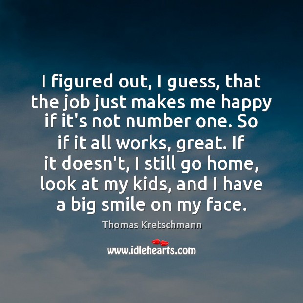 I figured out, I guess, that the job just makes me happy Thomas Kretschmann Picture Quote