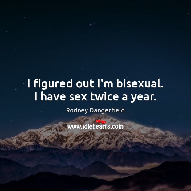 I figured out I’m bisexual. I have sex twice a year. Rodney Dangerfield Picture Quote