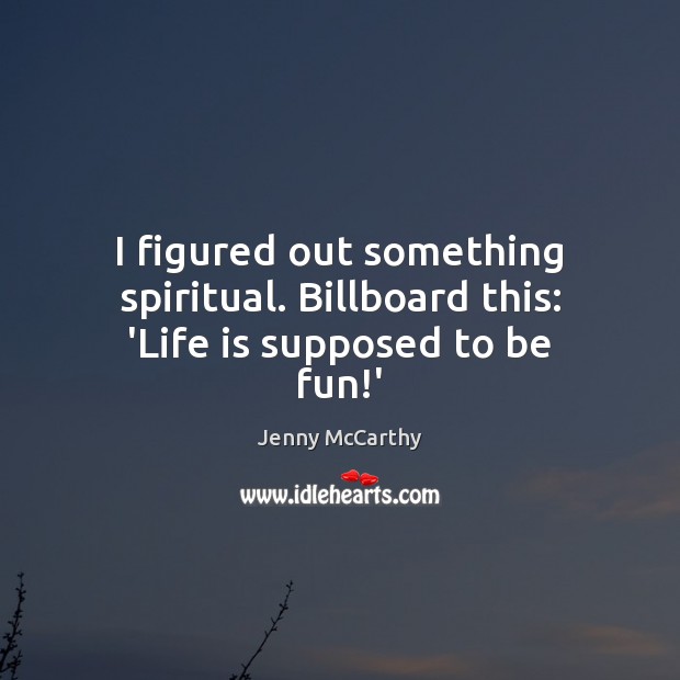I figured out something spiritual. Billboard this: ‘Life is supposed to be fun!’ Jenny McCarthy Picture Quote