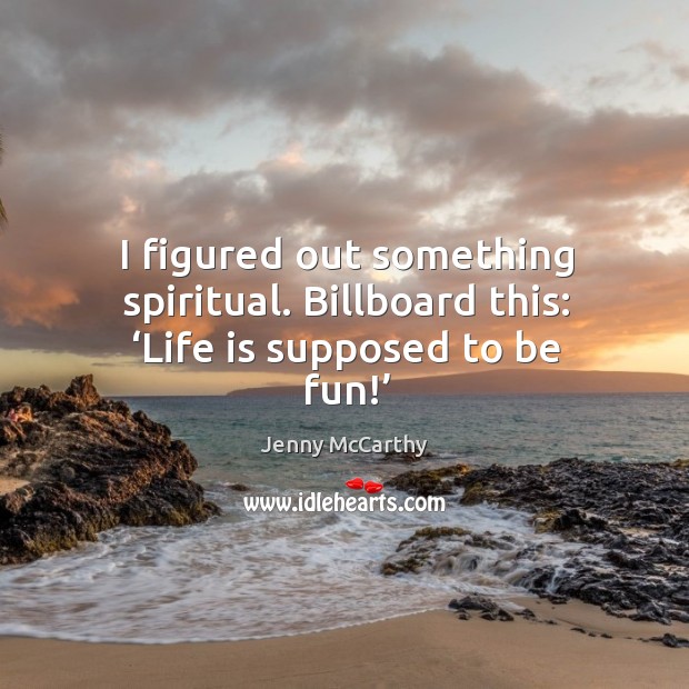 I figured out something spiritual. Billboard this: ‘life is supposed to be fun!’ Jenny McCarthy Picture Quote