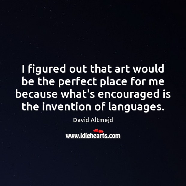 I figured out that art would be the perfect place for me David Altmejd Picture Quote