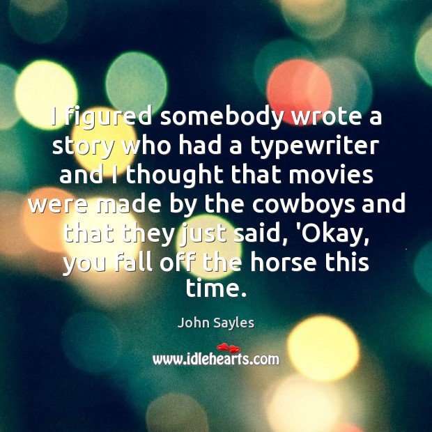 I figured somebody wrote a story who had a typewriter and I John Sayles Picture Quote