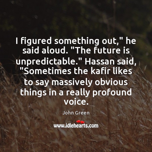 I figured something out,” he said aloud. “The future is unpredictable.” Hassan John Green Picture Quote