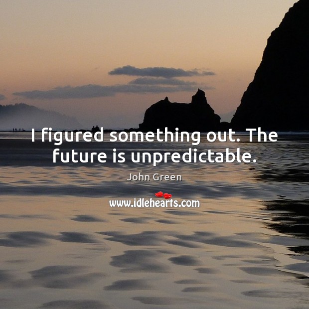 I figured something out. The future is unpredictable. John Green Picture Quote