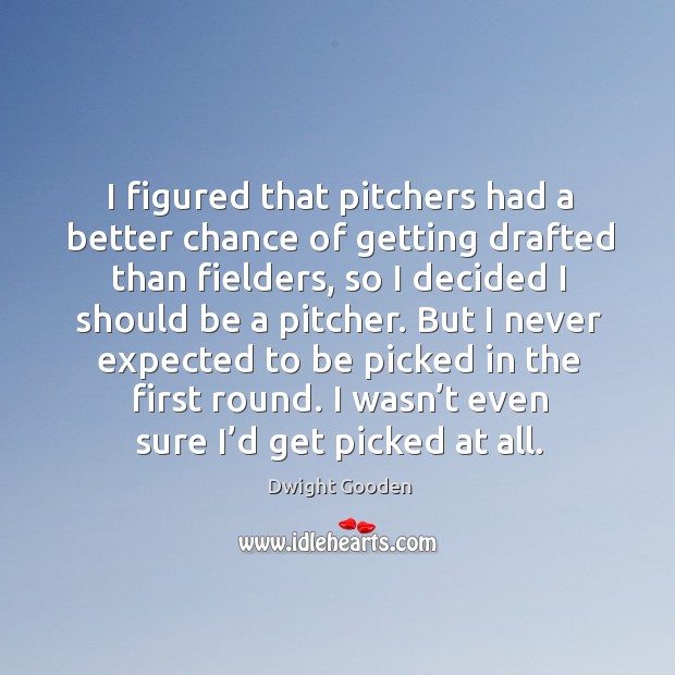 I figured that pitchers had a better chance of getting drafted than fielders, so I decided Dwight Gooden Picture Quote