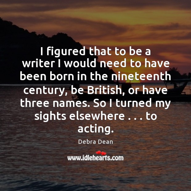 I figured that to be a writer I would need to have Debra Dean Picture Quote
