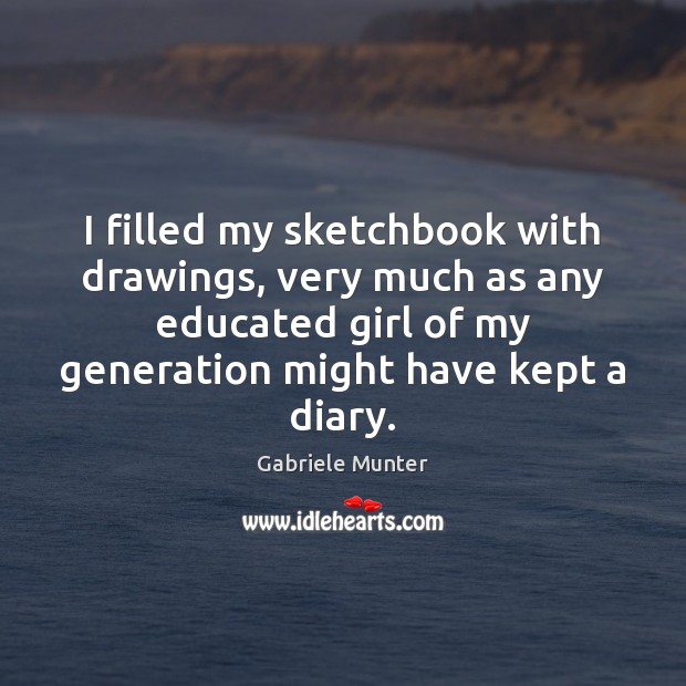 I filled my sketchbook with drawings, very much as any educated girl Gabriele Munter Picture Quote