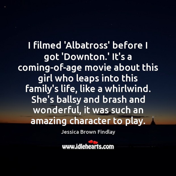 I filmed ‘Albatross’ before I got ‘Downton.’ It’s a coming-of-age movie Jessica Brown Findlay Picture Quote