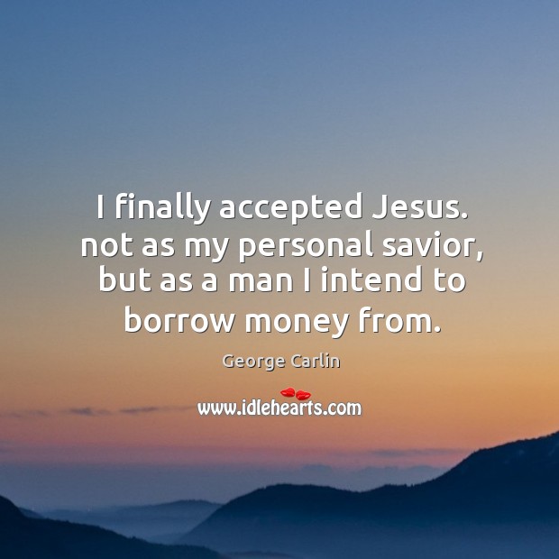 I finally accepted Jesus. not as my personal savior, but as a George Carlin Picture Quote