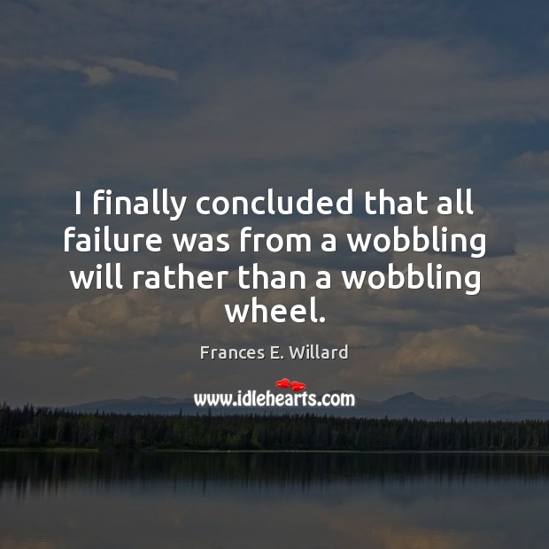 I finally concluded that all failure was from a wobbling will rather Frances E. Willard Picture Quote