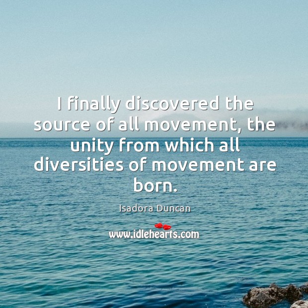 I finally discovered the source of all movement, the unity from which Isadora Duncan Picture Quote