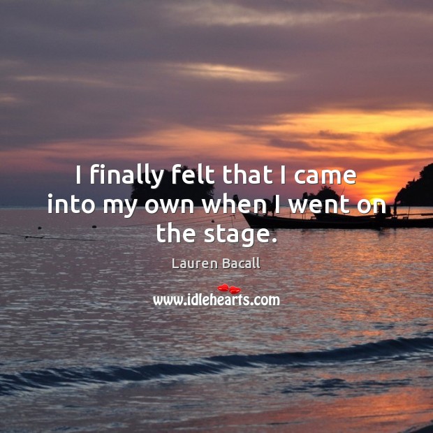 I finally felt that I came into my own when I went on the stage. Lauren Bacall Picture Quote
