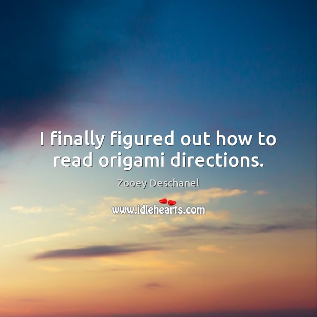 I finally figured out how to read origami directions. Zooey Deschanel Picture Quote