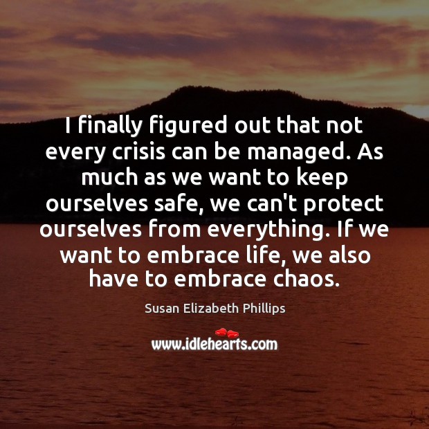 I finally figured out that not every crisis can be managed. As Susan Elizabeth Phillips Picture Quote