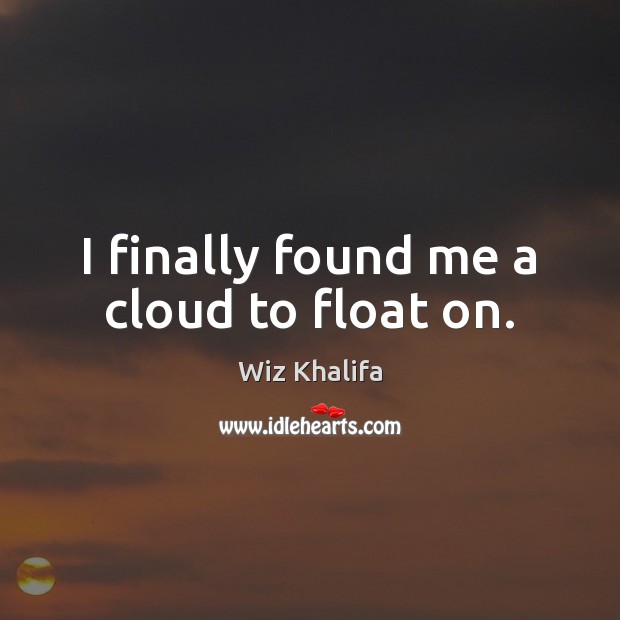 I finally found me a cloud to float on. Wiz Khalifa Picture Quote
