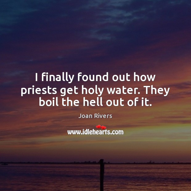 I finally found out how priests get holy water. They boil the hell out of it. Joan Rivers Picture Quote