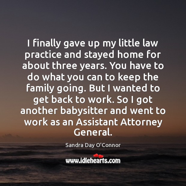 I finally gave up my little law practice and stayed home for Sandra Day O’Connor Picture Quote