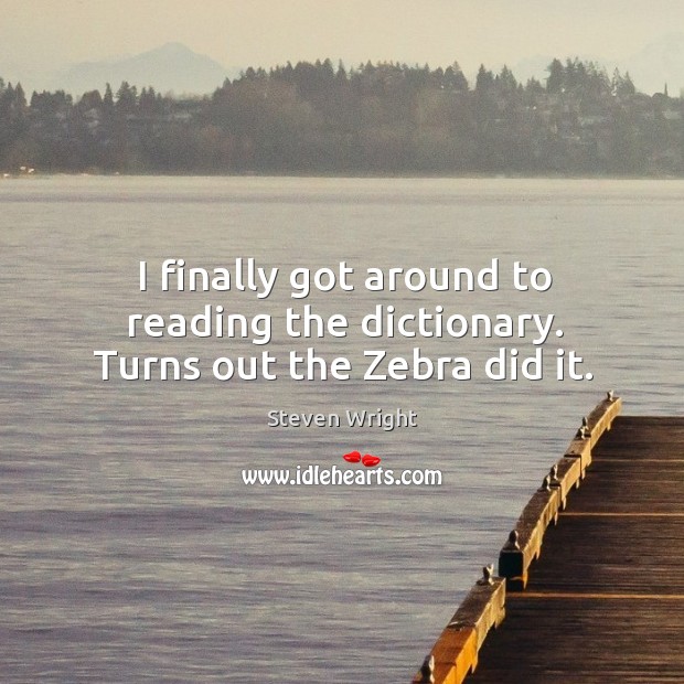 I finally got around to reading the dictionary. Turns out the Zebra did it. Steven Wright Picture Quote