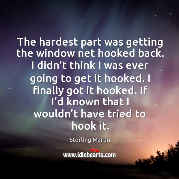 I finally got it hooked. If I’d known that I wouldn’t have tried to hook it. Sterling Marlin Picture Quote