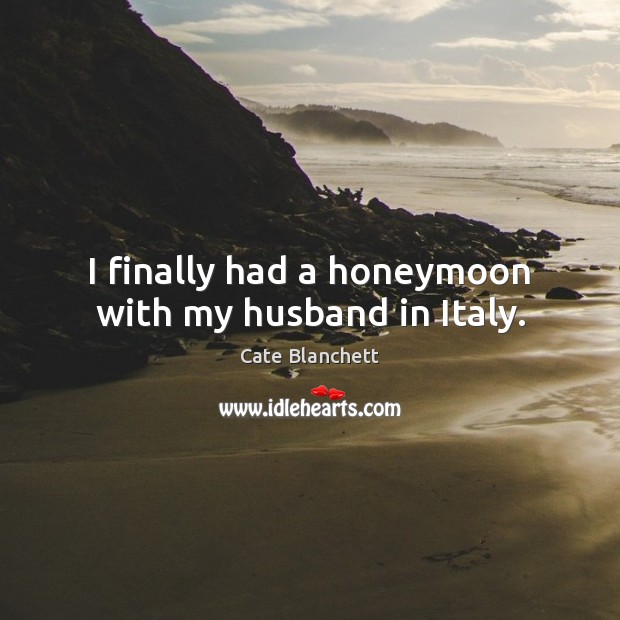 I finally had a honeymoon with my husband in Italy. Cate Blanchett Picture Quote