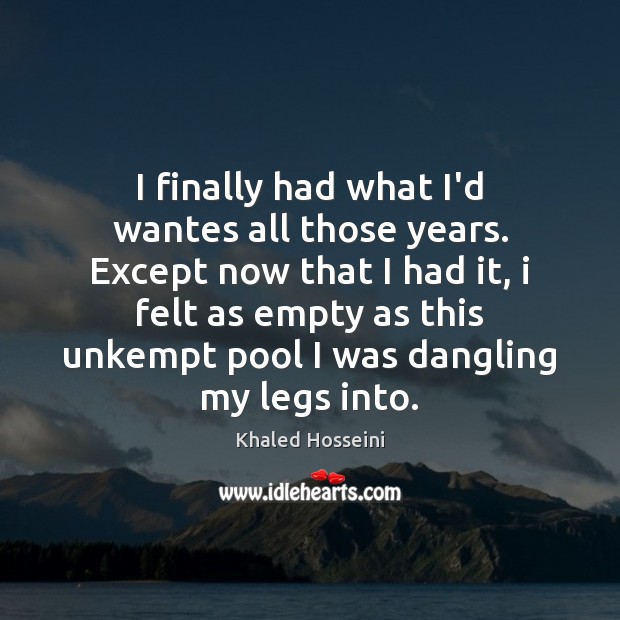 I finally had what I’d wantes all those years. Except now that Khaled Hosseini Picture Quote