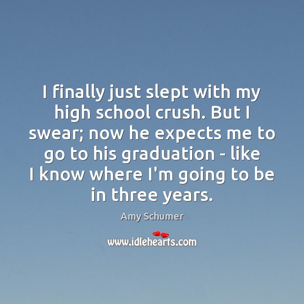I finally just slept with my high school crush. But I swear; Graduation Quotes Image