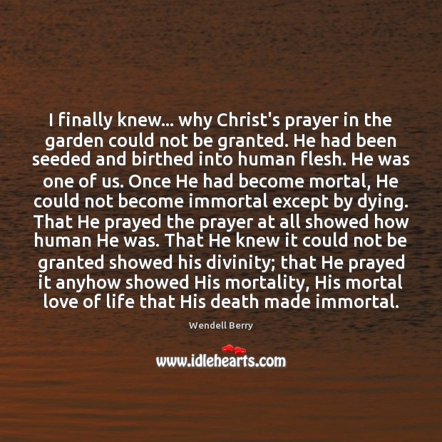 I finally knew… why Christ’s prayer in the garden could not be Wendell Berry Picture Quote