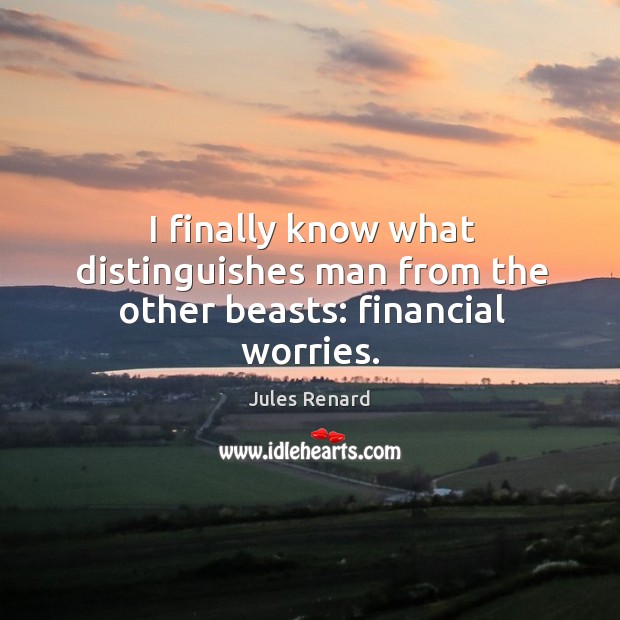 I finally know what distinguishes man from the other beasts: financial worries. Jules Renard Picture Quote