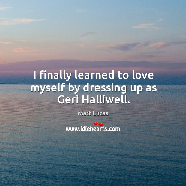 I finally learned to love myself by dressing up as geri halliwell. Matt Lucas Picture Quote