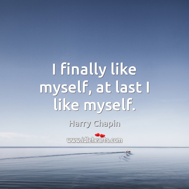 I finally like myself, at last I like myself. Harry Chapin Picture Quote