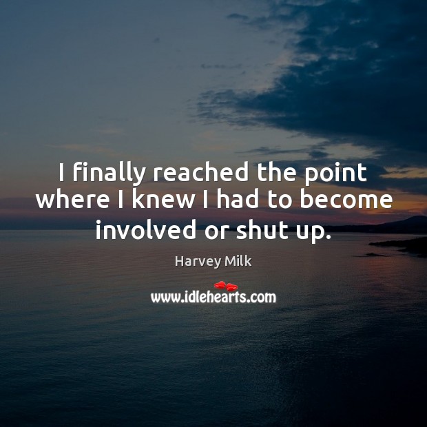 I finally reached the point where I knew I had to become involved or shut up. Harvey Milk Picture Quote