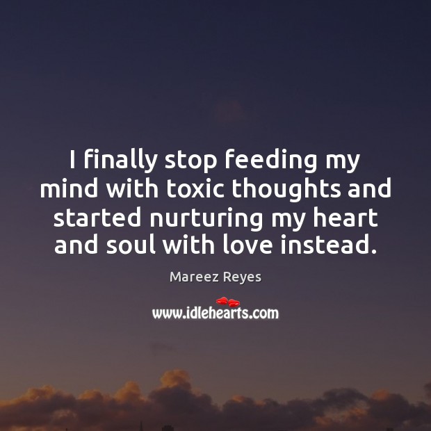 I finally stop feeding my mind with toxic thoughts. Mareez Reyes Picture Quote