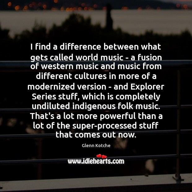 I find a difference between what gets called world music – a Glenn Kotche Picture Quote