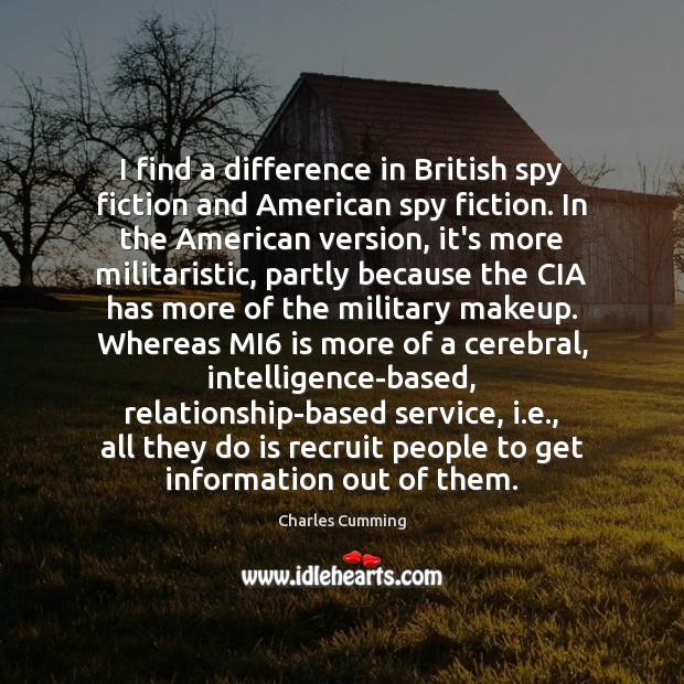 I find a difference in British spy fiction and American spy fiction. Charles Cumming Picture Quote