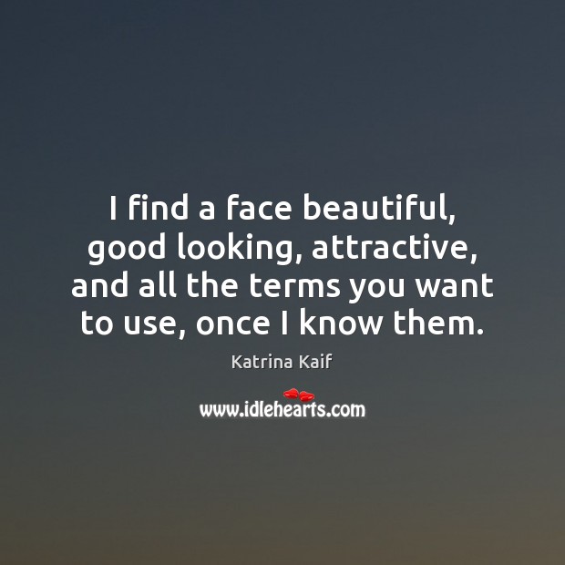 I find a face beautiful, good looking, attractive, and all the terms 