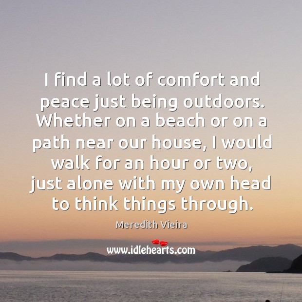 I find a lot of comfort and peace just being outdoors. Whether 