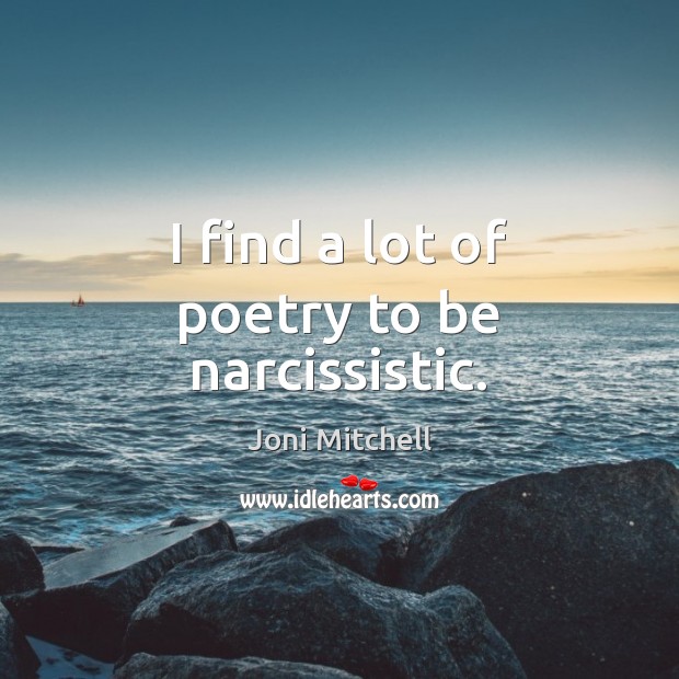 I find a lot of poetry to be narcissistic. Joni Mitchell Picture Quote