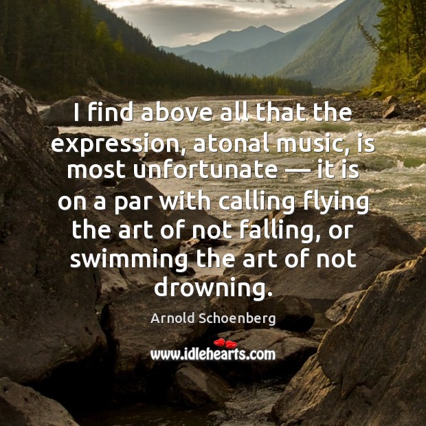 I find above all that the expression, atonal music, is most unfortunate — Arnold Schoenberg Picture Quote