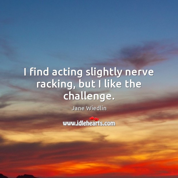 I find acting slightly nerve racking, but I like the challenge. Jane Wiedlin Picture Quote