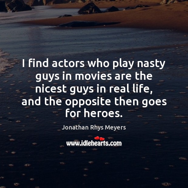 I find actors who play nasty guys in movies are the nicest Real Life Quotes Image
