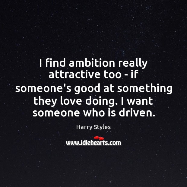 I find ambition really attractive too – if someone’s good at something Harry Styles Picture Quote