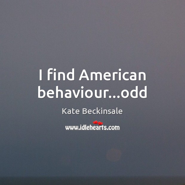 I find American behaviour…odd 