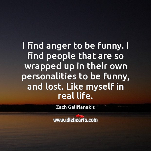 I find anger to be funny. I find people that are so Image