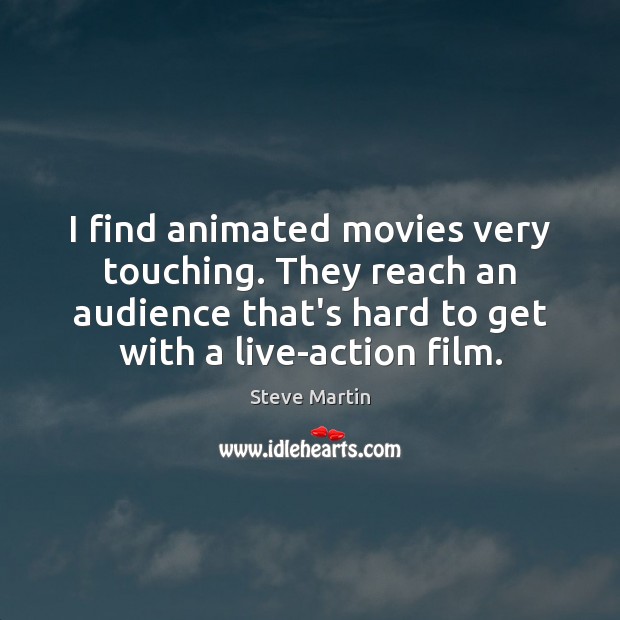 I find animated movies very touching. They reach an audience that’s hard Steve Martin Picture Quote