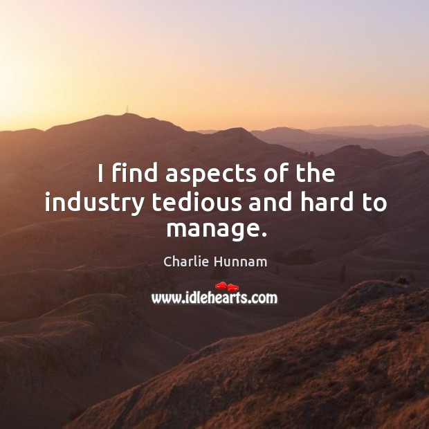 I find aspects of the industry tedious and hard to manage. Charlie Hunnam Picture Quote