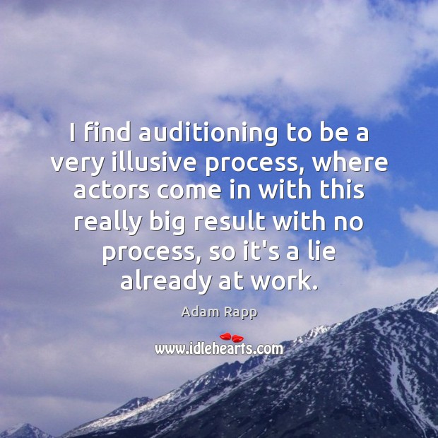 I find auditioning to be a very illusive process, where actors come Adam Rapp Picture Quote