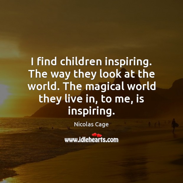 I find children inspiring. The way they look at the world. The Nicolas Cage Picture Quote